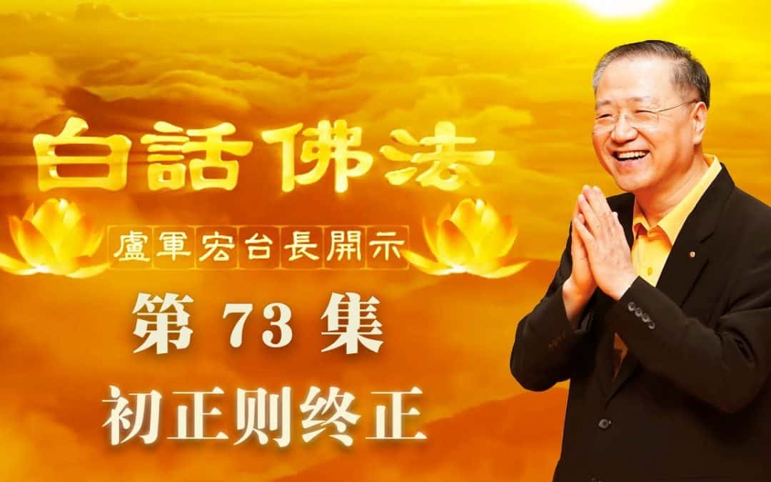 【初正则终正】-卢军宏台长白话佛法开示（第七十三集）