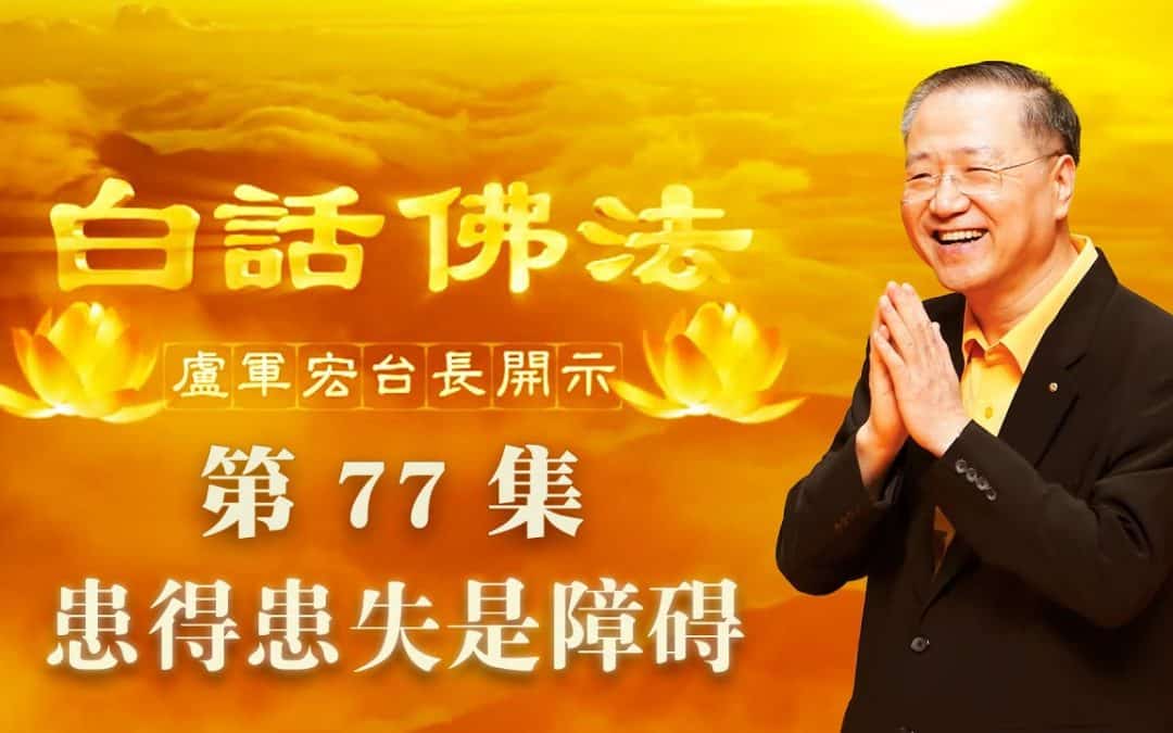 【患得患失是障碍】-卢军宏台长白话佛法开示（第七十七集）