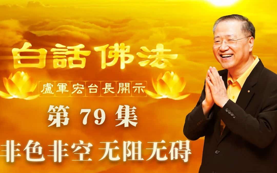 【非色非空 无阻无碍】-卢军宏台长白话佛法开示（第七十九集）