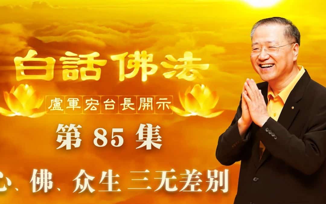 卢台长【心、佛、众生三无差别】-卢军宏台长白话佛法开示（第八十五集）