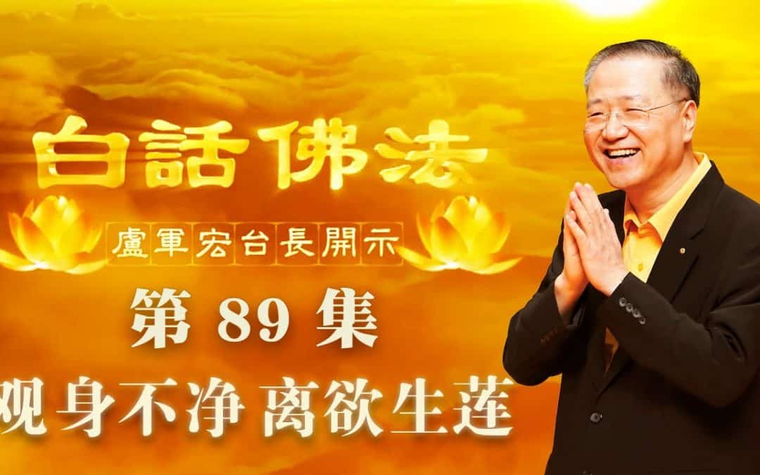 【观身不净 离欲生莲】-卢军宏台长白话佛法开示（第八十九集）